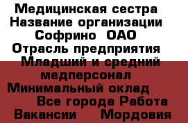 Медицинская сестра › Название организации ­ Софрино, ОАО › Отрасль предприятия ­ Младший и средний медперсонал › Минимальный оклад ­ 14 500 - Все города Работа » Вакансии   . Мордовия респ.